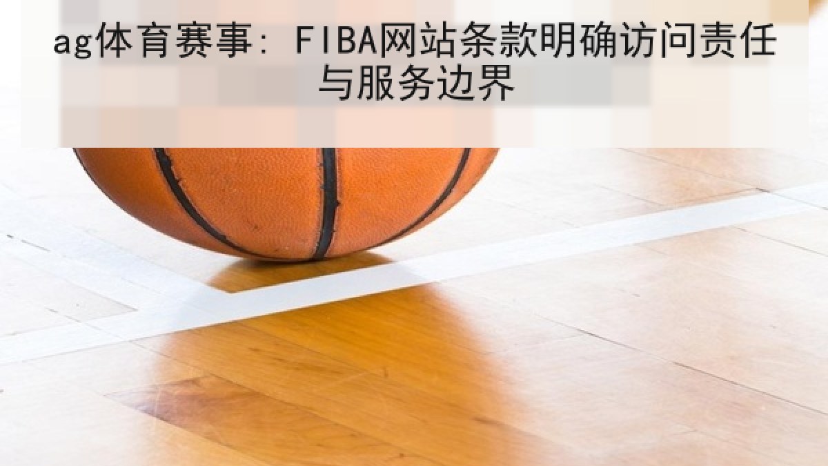 ag体育赛事: FIBA网站条款明确访问责任与服务边界