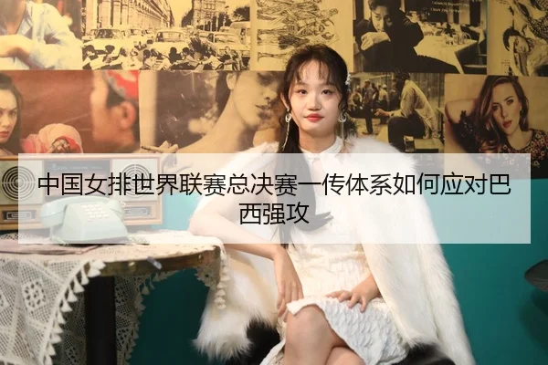 中国女排世界联赛总决赛一传体系如何应对巴西强攻