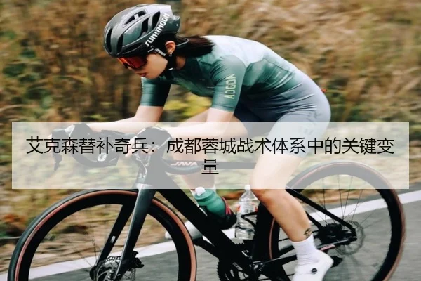 艾克森替补奇兵：成都蓉城战术体系中的关键变量