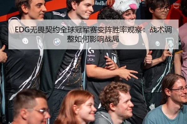 EDG无畏契约全球冠军赛变阵胜率观察：战术调整如何影响战局