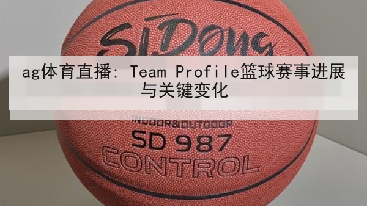 ag体育直播: Team Profile篮球赛事进展与关键变化 ag体育直播: Team Profile篮球赛事进展与关键变化