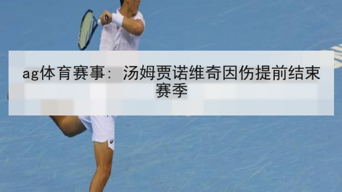 ag体育赛事: 汤姆贾诺维奇因伤提前结束赛季