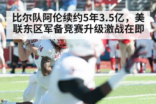 比尔队阿伦续约5年3.5亿，美联东区军备竞赛升级激战在即