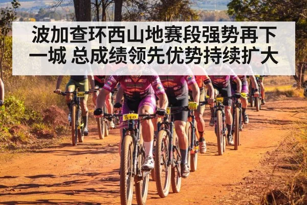 波加查环西山地赛段强势再下一城 总成绩领先优势持续扩大