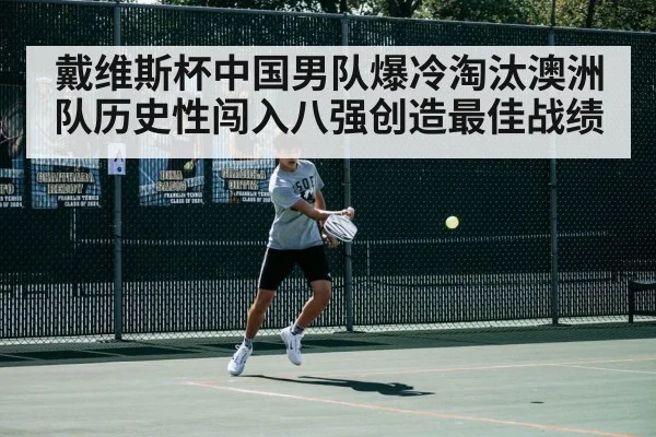 戴维斯杯中国男队爆冷淘汰澳洲队历史性闯入八强创造最佳战绩