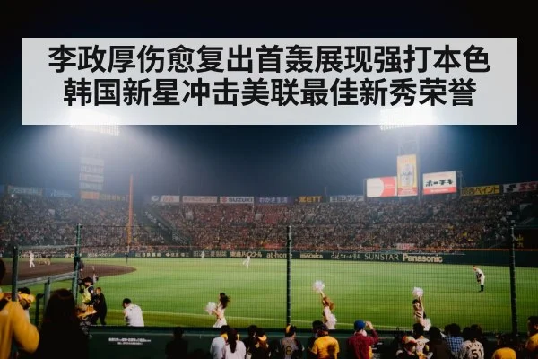 李政厚伤愈复出首轰展现强打本色 韩国新星冲击美联最佳新秀荣誉