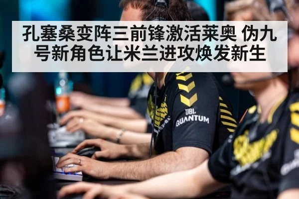 孔塞桑变阵三前锋激活莱奥 伪九号新角色让米兰进攻焕发新生