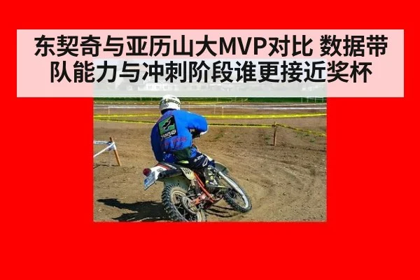 东契奇与亚历山大MVP对比 数据带队能力与冲刺阶段谁更接近奖杯