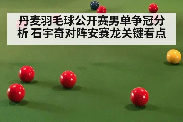 丹麦羽毛球公开赛男单争冠分析 石宇奇对阵安赛龙关键看点